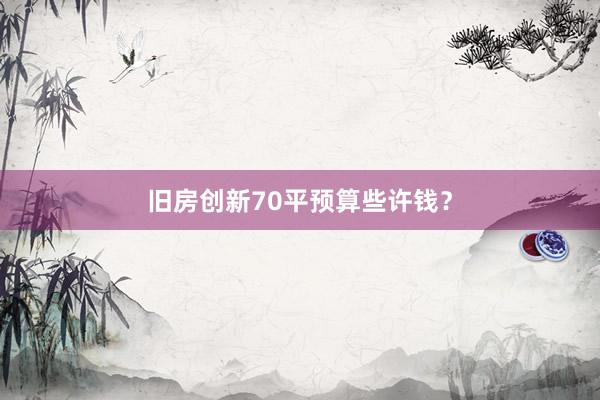 旧房创新70平预算些许钱?