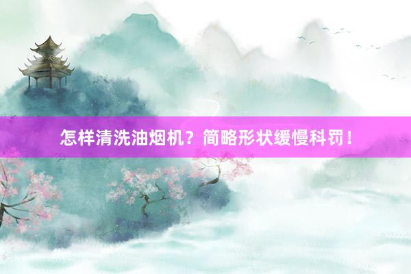 怎样清洗油烟机？简略形状缓慢科罚！