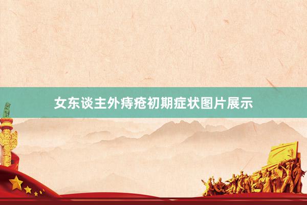女东谈主外痔疮初期症状图片展示