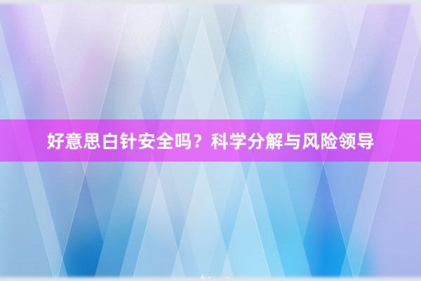 好意思白针安全吗？科学分解与风险领导