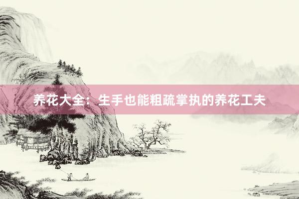 养花大全：生手也能粗疏掌执的养花工夫